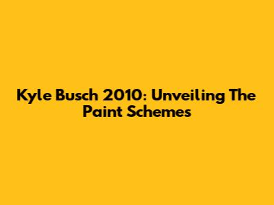 Kyle Busch 2010: Unveiling The Paint Schemes