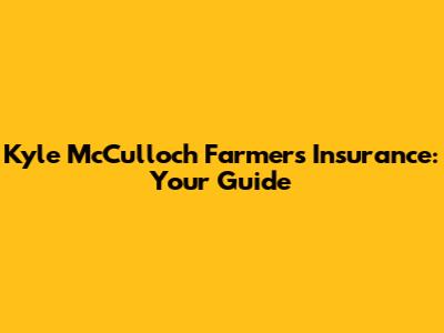 Kyle McCulloch Farmers Insurance: Your Guide