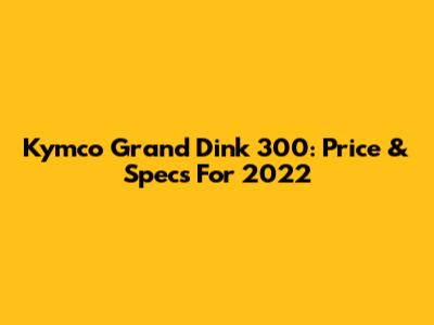 Kymco Grand Dink 300: Price & Specs For 2022