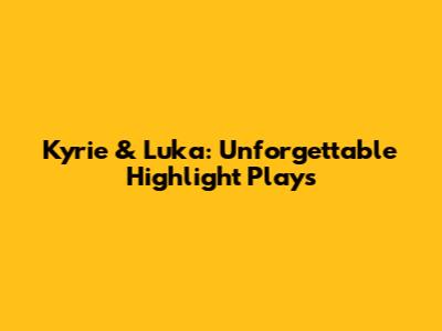 Kyrie & Luka: Unforgettable Highlight Plays