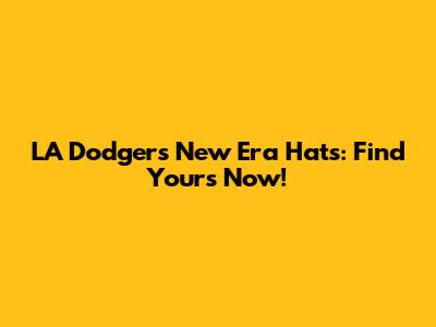 LA Dodgers New Era Hats: Find Yours Now!