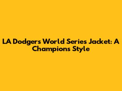 LA Dodgers World Series Jacket: A Champion's Style