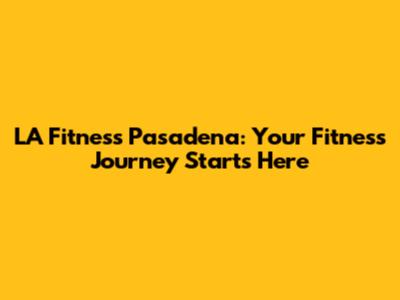 LA Fitness Pasadena: Your Fitness Journey Starts Here