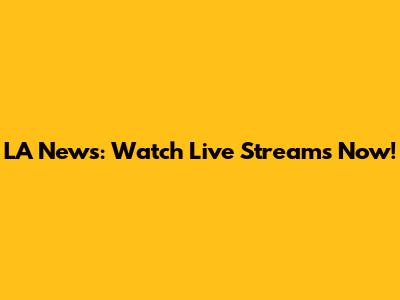 LA News: Watch Live Streams Now!