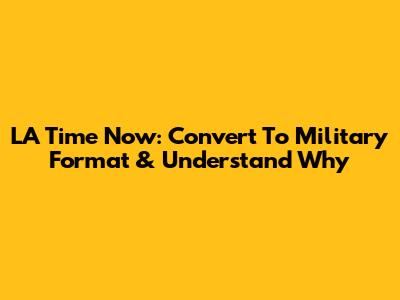 LA Time Now: Convert To Military Format & Understand Why