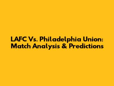 LAFC Vs. Philadelphia Union: Match Analysis & Predictions