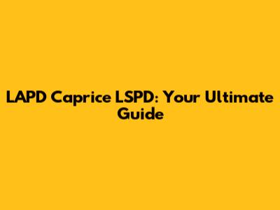 LAPD Caprice LSPD: Your Ultimate Guide
