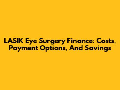 LASIK Eye Surgery Finance: Costs, Payment Options, And Savings