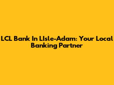 LCL Bank In L'Isle-Adam: Your Local Banking Partner
