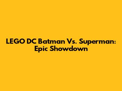 LEGO DC Batman Vs. Superman: Epic Showdown