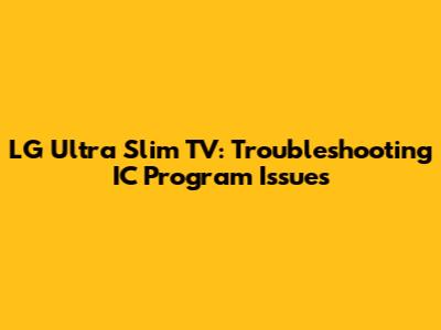 LG Ultra Slim TV: Troubleshooting IC Program Issues