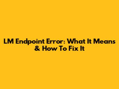 LM Endpoint Error: What It Means & How To Fix It