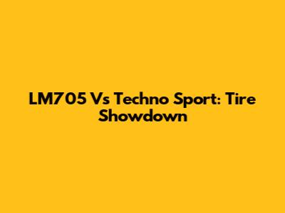 LM705 Vs Techno Sport: Tire Showdown
