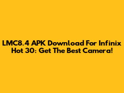 LMC8.4 APK Download For Infinix Hot 30: Get The Best Camera!