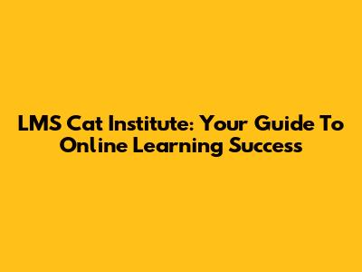 LMS Cat Institute: Your Guide To Online Learning Success