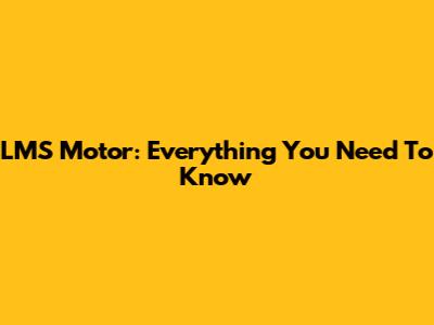 LMS Motor: Everything You Need To Know