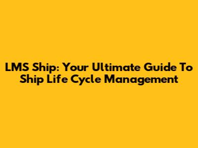 LMS Ship: Your Ultimate Guide To Ship Life Cycle Management