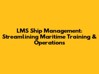 LMS Ship Management: Streamlining Maritime Training & Operations