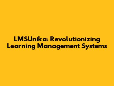 LMSUnika: Revolutionizing Learning Management Systems