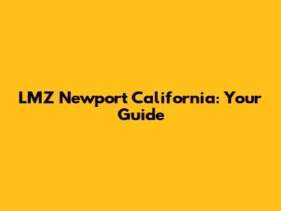 LMZ Newport California: Your Guide