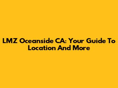 LMZ Oceanside CA: Your Guide To Location And More