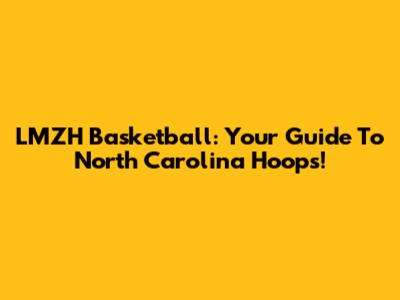 LMZH Basketball: Your Guide To North Carolina Hoops!