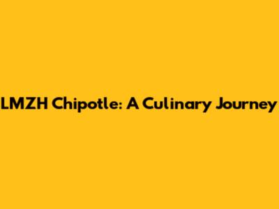 LMZH Chipotle: A Culinary Journey