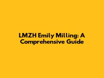 LMZH Emily Milling: A Comprehensive Guide