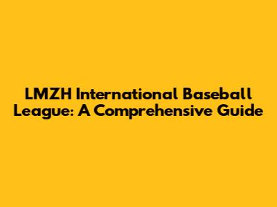LMZH International Baseball League: A Comprehensive Guide