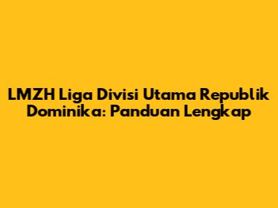 LMZH Liga Divisi Utama Republik Dominika: Panduan Lengkap