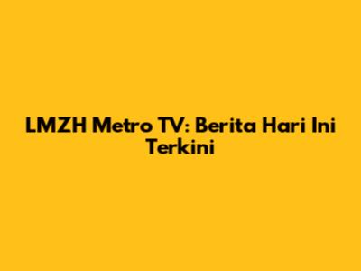 LMZH Metro TV: Berita Hari Ini Terkini