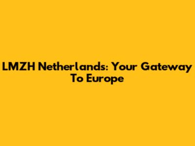 LMZH Netherlands: Your Gateway To Europe