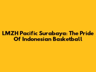 LMZH Pacific Surabaya: The Pride Of Indonesian Basketball