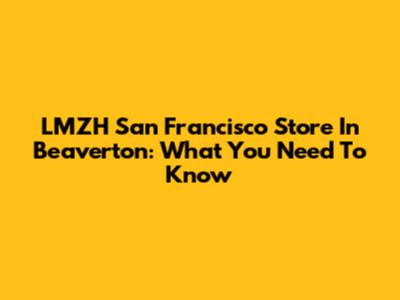 LMZH San Francisco Store In Beaverton: What You Need To Know