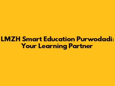 LMZH Smart Education Purwodadi: Your Learning Partner