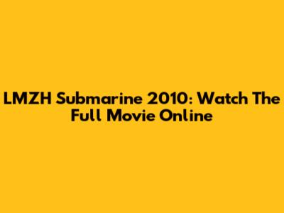 LMZH Submarine 2010: Watch The Full Movie Online
