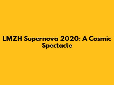 LMZH Supernova 2020: A Cosmic Spectacle