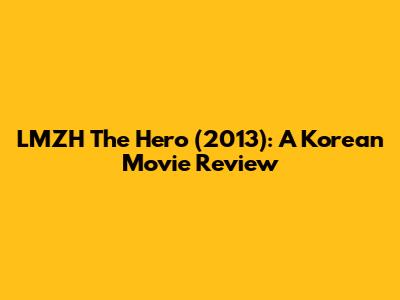 LMZH The Hero (2013): A Korean Movie Review