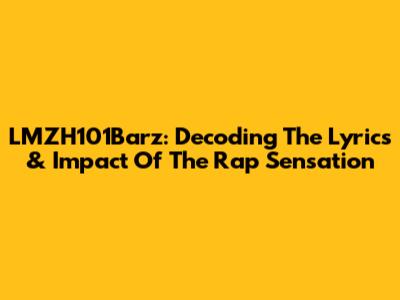 LMZH101Barz: Decoding The Lyrics & Impact Of The Rap Sensation