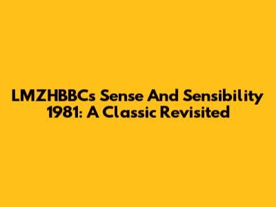 LMZHBBC's Sense And Sensibility 1981: A Classic Revisited