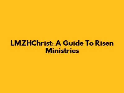 LMZHChrist: A Guide To Risen Ministries