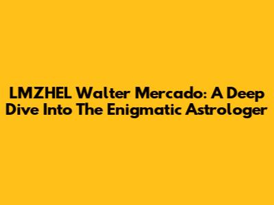LMZHEL Walter Mercado: A Deep Dive Into The Enigmatic Astrologer