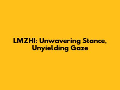 LMZHI: Unwavering Stance, Unyielding Gaze