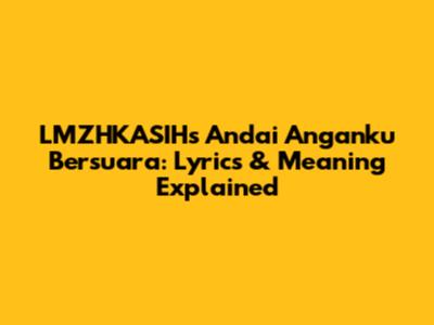 LMZHKASIH's 'Andai Anganku Bersuara': Lyrics & Meaning Explained