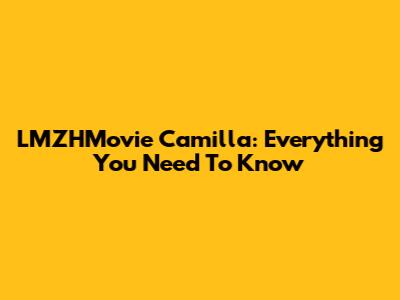 LMZHMovie Camilla: Everything You Need To Know