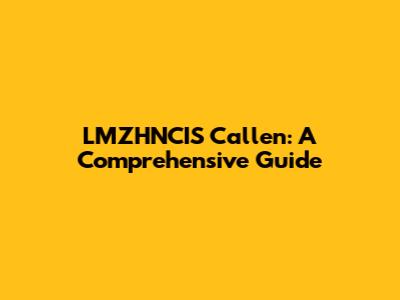 LMZHNCIS Callen: A Comprehensive Guide