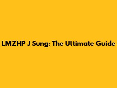 LMZHP J Sung: The Ultimate Guide