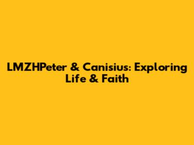 LMZHPeter & Canisius: Exploring Life & Faith