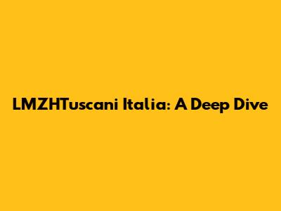 LMZHTuscani Italia: A Deep Dive