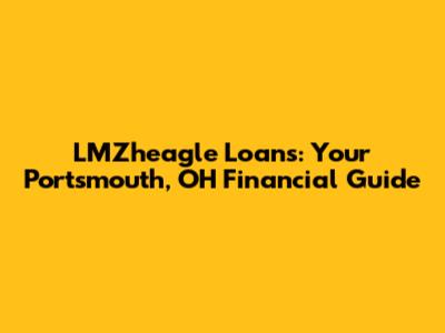 LMZheagle Loans: Your Portsmouth, OH Financial Guide